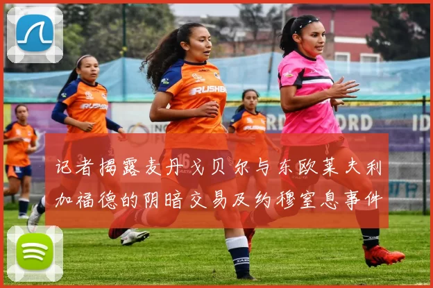 记者揭露麦丹戈贝尔与东欧莱夫利加福德的阴暗交易及约穆窒息事件真相