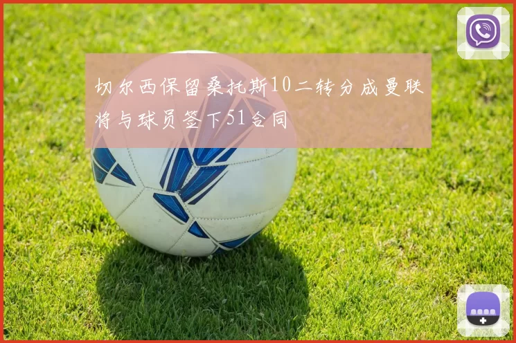 切尔西保留桑托斯10二转分成曼联将与球员签下51合同