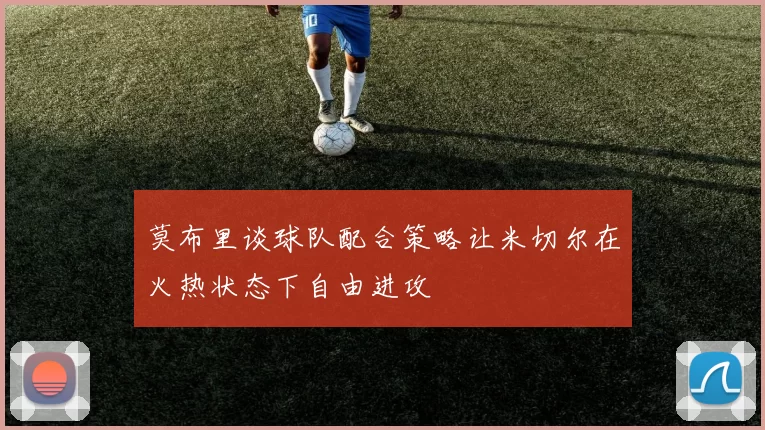莫布里谈球队配合策略让米切尔在火热状态下自由进攻