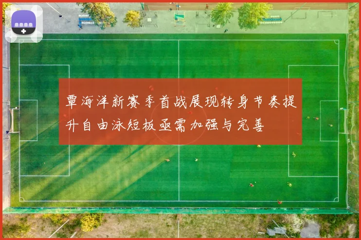 覃海洋新赛季首战展现转身节奏提升自由泳短板亟需加强与完善
